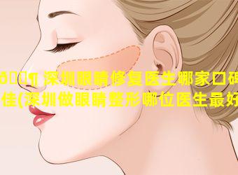 🐶 深圳眼睛修复医生哪家口碑最佳(深圳做眼睛整形哪位医生最好)